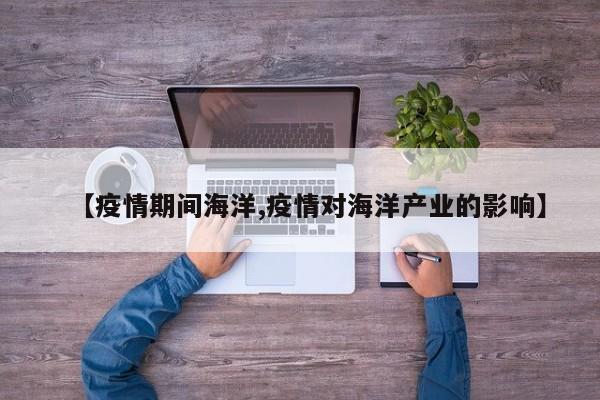 【疫情期间海洋,疫情对海洋产业的影响】