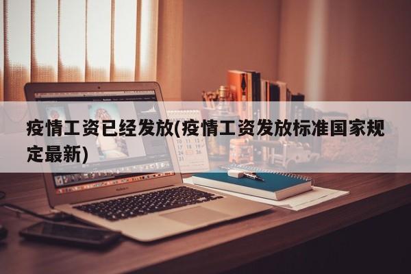 疫情工资已经发放(疫情工资发放标准国家规定最新)