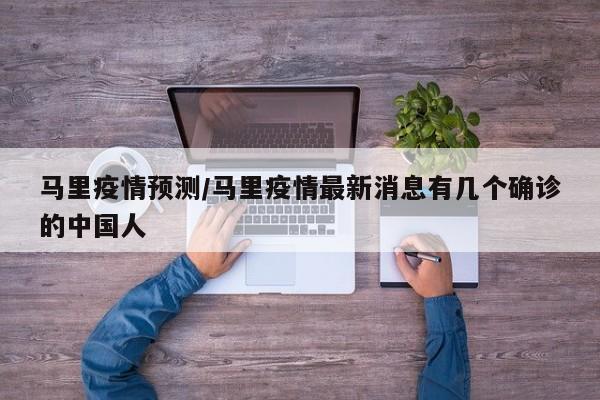 马里疫情预测/马里疫情最新消息有几个确诊的中国人