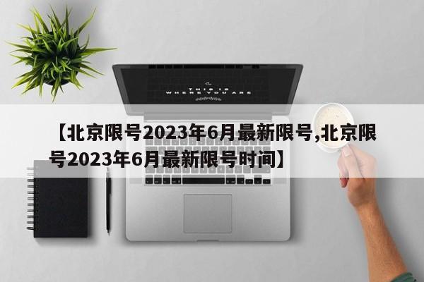 【北京限号2023年6月最新限号,北京限号2023年6月最新限号时间】