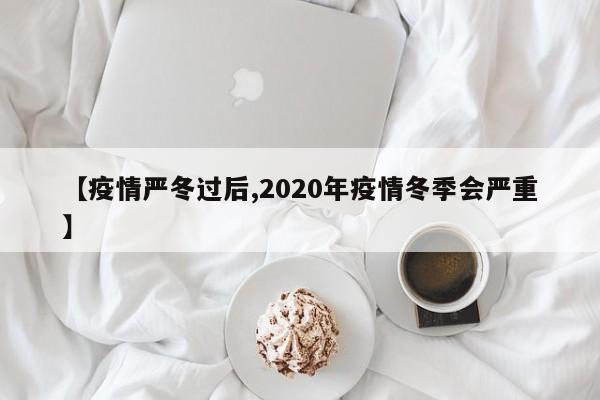 【疫情严冬过后,2020年疫情冬季会严重】