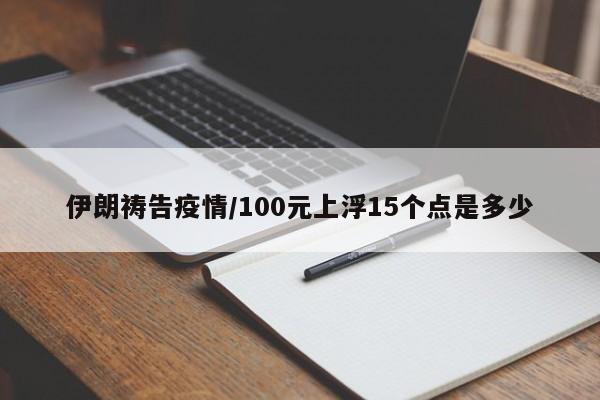 伊朗祷告疫情/100元上浮15个点是多少