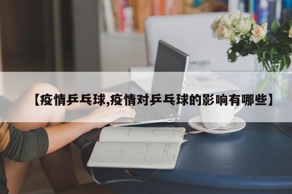 【疫情乒乓球,疫情对乒乓球的影响有哪些】