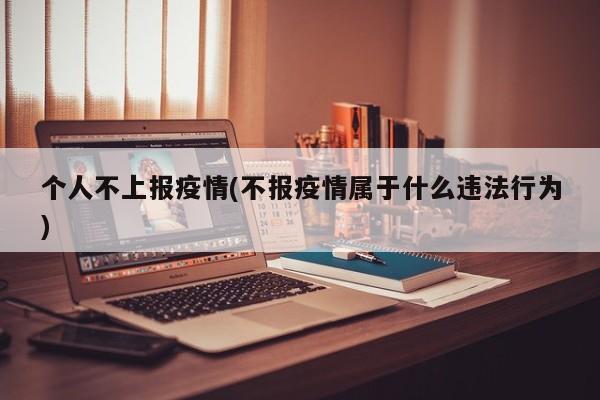 个人不上报疫情(不报疫情属于什么违法行为)