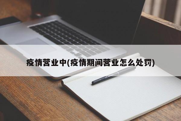 疫情营业中(疫情期间营业怎么处罚)