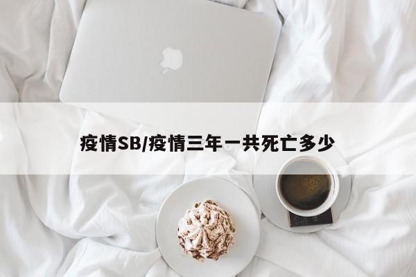疫情SB/疫情三年一共死亡多少