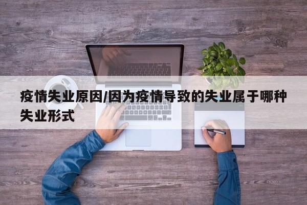 疫情失业原因/因为疫情导致的失业属于哪种失业形式