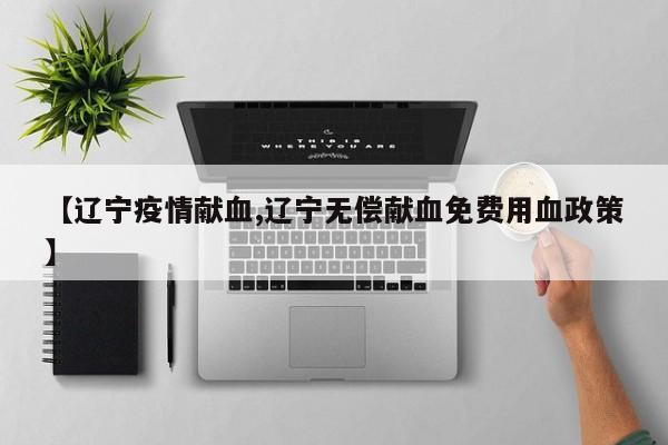 【辽宁疫情献血,辽宁无偿献血免费用血政策】