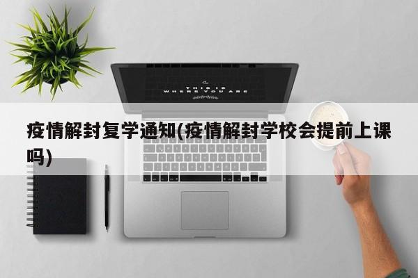 疫情解封复学通知(疫情解封学校会提前上课吗)