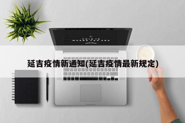 延吉疫情新通知(延吉疫情最新规定)