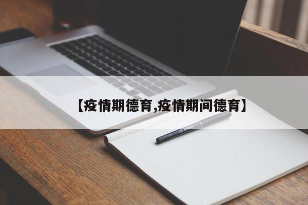 【疫情期德育,疫情期间德育】