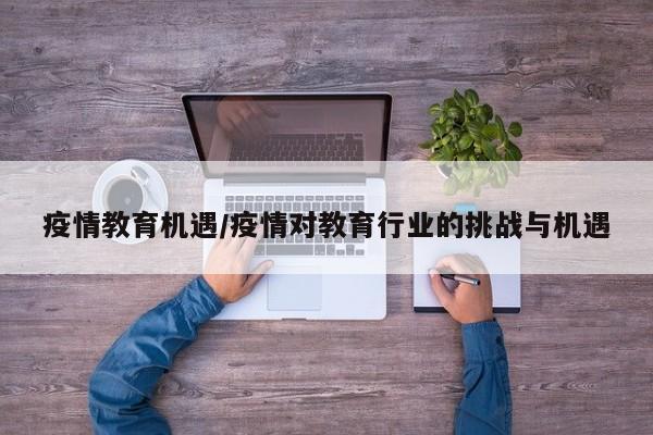 疫情教育机遇/疫情对教育行业的挑战与机遇