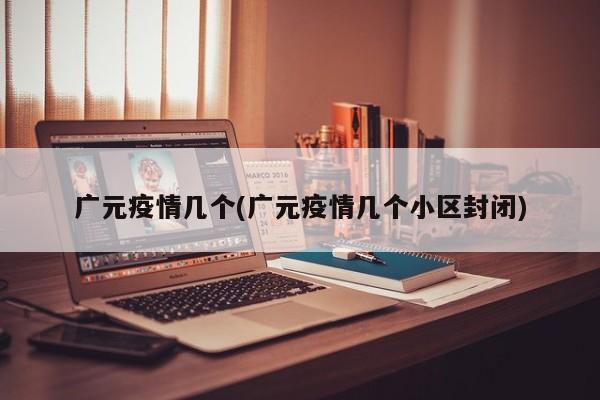 广元疫情几个(广元疫情几个小区封闭)