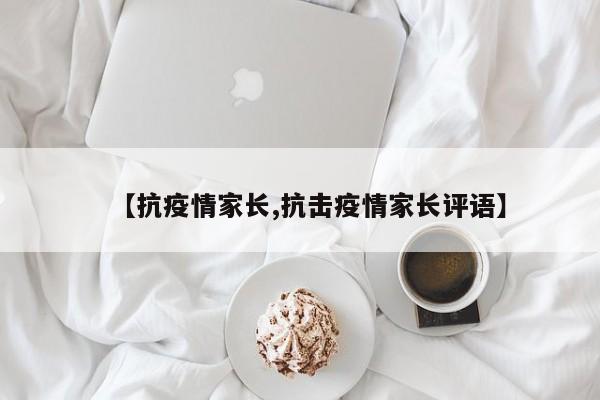 【抗疫情家长,抗击疫情家长评语】