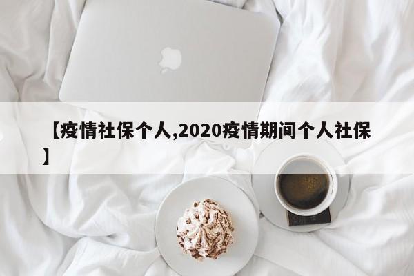 【疫情社保个人,2020疫情期间个人社保】