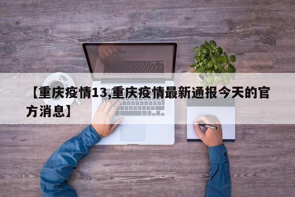 【重庆疫情13,重庆疫情最新通报今天的官方消息】