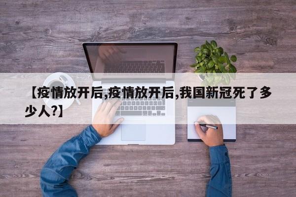 【疫情放开后,疫情放开后,我国新冠死了多少人?】