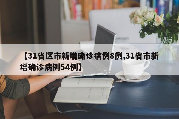 【31省区市新增确诊病例8例,31省市新增确诊病例54例】