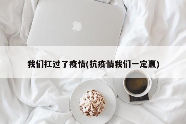 我们扛过了疫情(抗疫情我们一定赢)