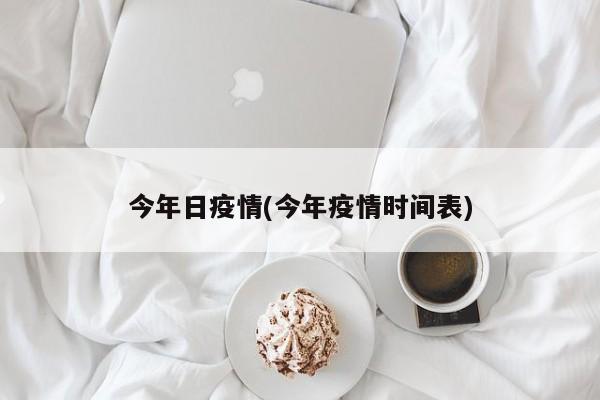 今年日疫情(今年疫情时间表)