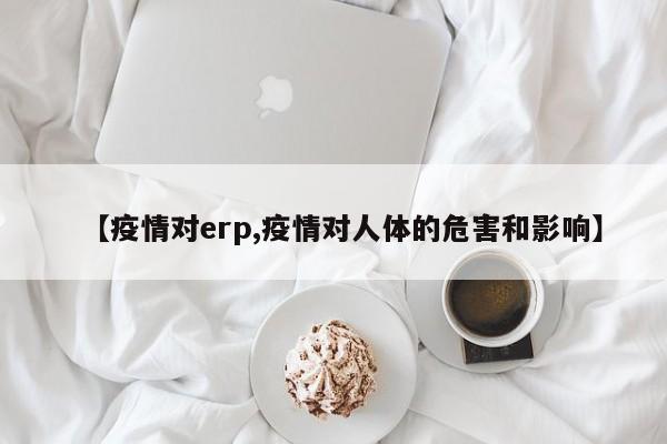 【疫情对erp,疫情对人体的危害和影响】