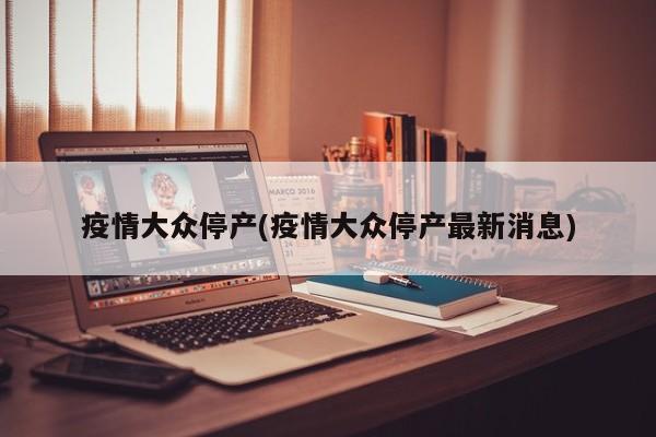 疫情大众停产(疫情大众停产最新消息)