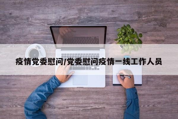 疫情党委慰问/党委慰问疫情一线工作人员