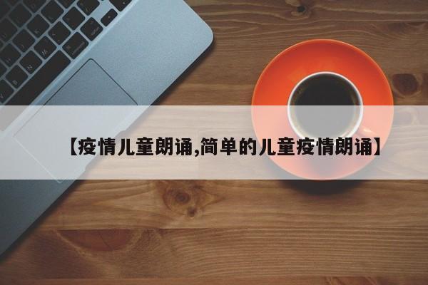 【疫情儿童朗诵,简单的儿童疫情朗诵】