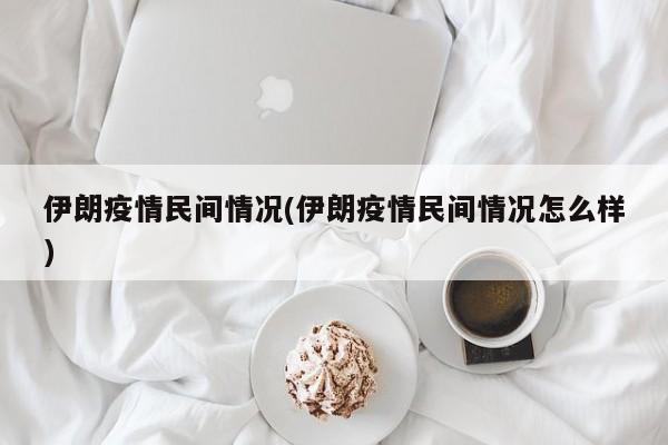 伊朗疫情民间情况(伊朗疫情民间情况怎么样)