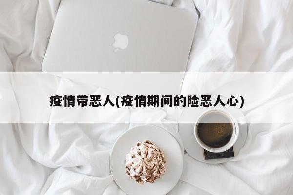 疫情带恶人(疫情期间的险恶人心)