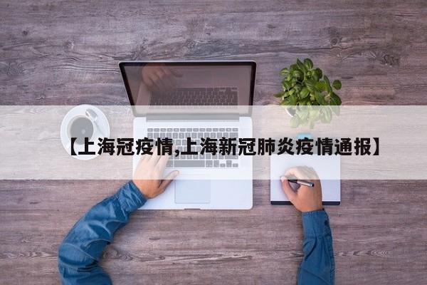 【上海冠疫情,上海新冠肺炎疫情通报】