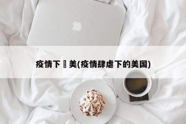 疫情下瑠美(疫情肆虐下的美国)