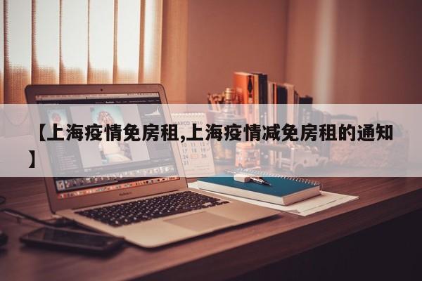 【上海疫情免房租,上海疫情减免房租的通知】