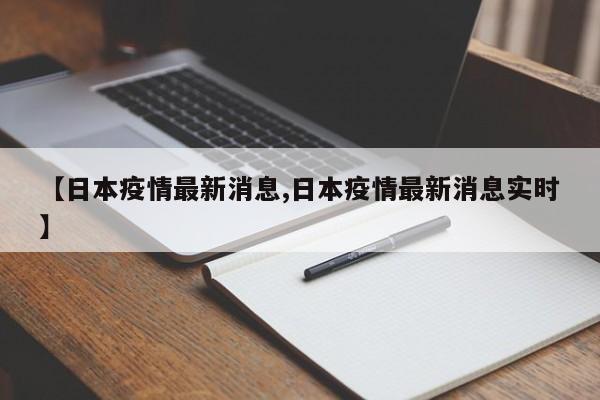 【日本疫情最新消息,日本疫情最新消息实时】
