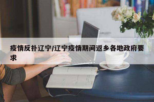 疫情反扑辽宁/辽宁疫情期间返乡各地政府要求