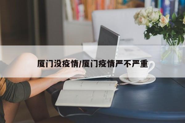 厦门没疫情/厦门疫情严不严重