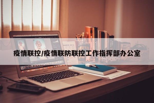 疫情联控/疫情联防联控工作指挥部办公室