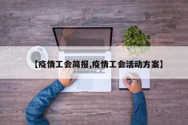 【疫情工会简报,疫情工会活动方案】