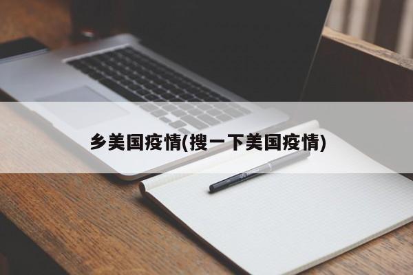 乡美国疫情(搜一下美国疫情)