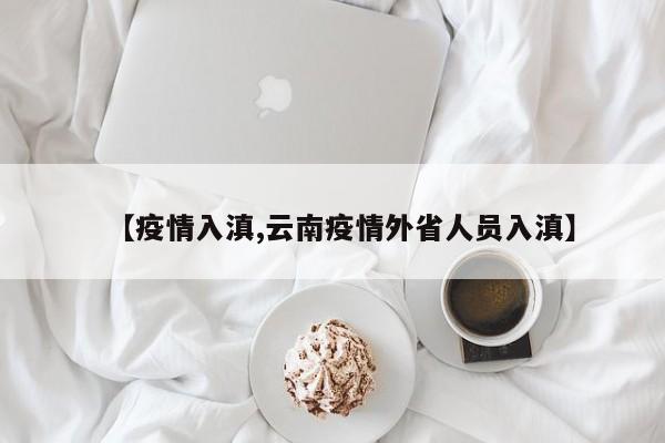 【疫情入滇,云南疫情外省人员入滇】
