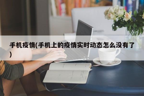 手机疫情(手机上的疫情实时动态怎么没有了)