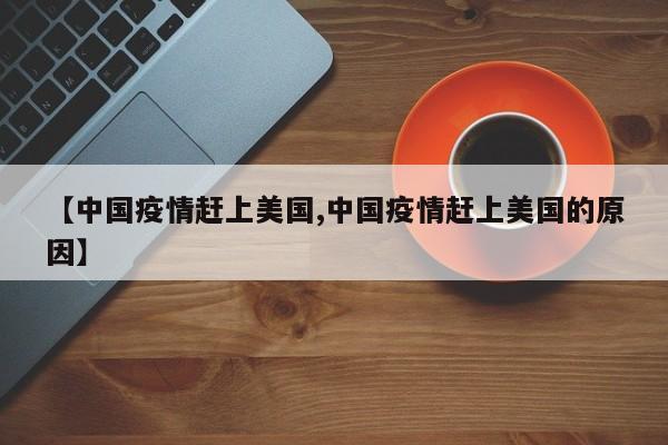 【中国疫情赶上美国,中国疫情赶上美国的原因】