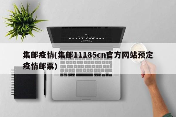 集邮疫情(集邮11185cn官方网站预定疫情邮票)