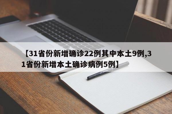 【31省份新增确诊22例其中本土9例,31省份新增本土确诊病例5例】