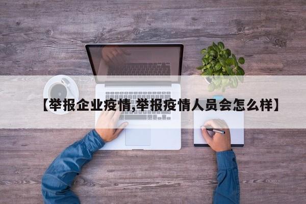 【举报企业疫情,举报疫情人员会怎么样】