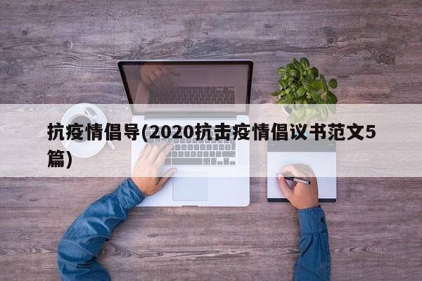 抗疫情倡导(2020抗击疫情倡议书范文5篇)
