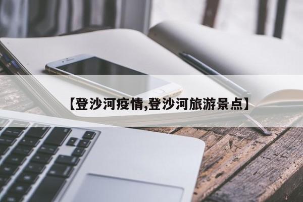 【登沙河疫情,登沙河旅游景点】