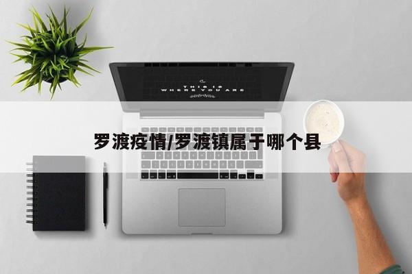 罗渡疫情/罗渡镇属于哪个县