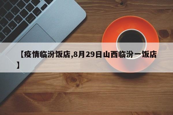 【疫情临汾饭店,8月29日山西临汾一饭店】