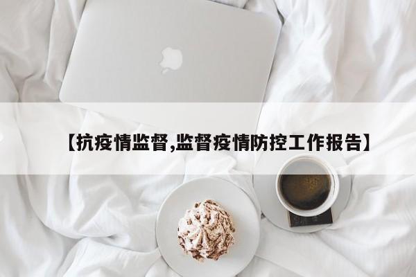 【抗疫情监督,监督疫情防控工作报告】